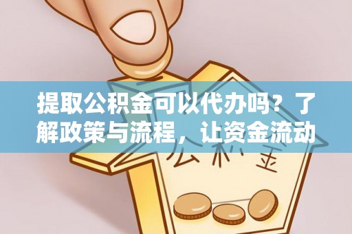 海安提取公积金可以代办吗？了解政策与流程，让资金流动更轻松