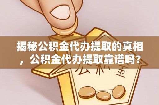 海安揭秘公积金代办提取的真相，公积金代办提取靠谱吗？