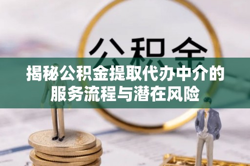 海安揭秘公积金提取代办中介的服务流程与潜在风险