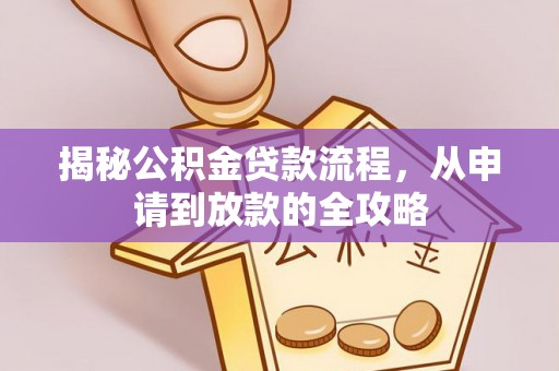 海安揭秘公积金贷款流程，从申请到放款的全攻略