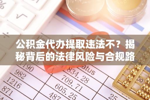海安公积金代办提取违法不？揭秘背后的法律风险与合规路径