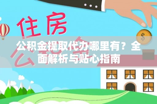 海安公积金提取代办哪里有？全面解析与贴心指南
