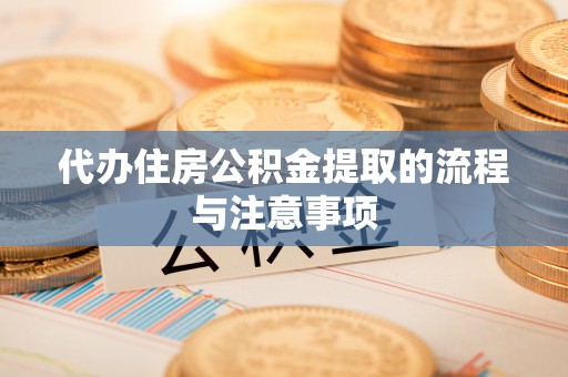 海安代办住房公积金提取的流程与注意事项