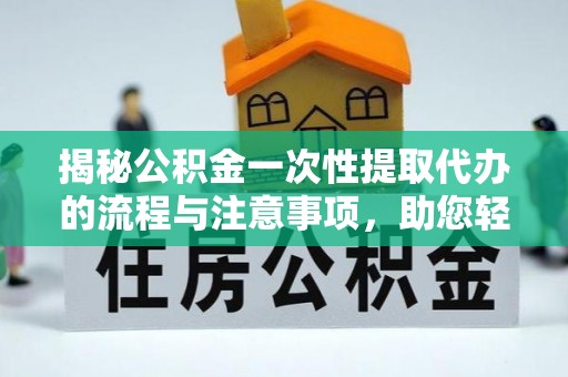 海安揭秘公积金一次性提取代办的流程与注意事项，助您轻松拿钱！