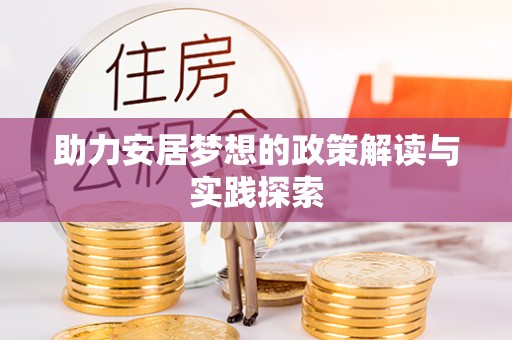 海安助力安居梦想的政策解读与实践探索
