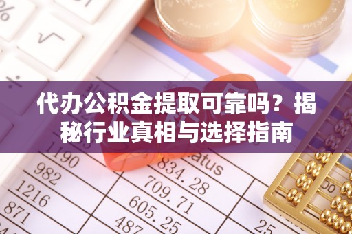 海安代办公积金提取可靠吗？揭秘行业真相与选择指南