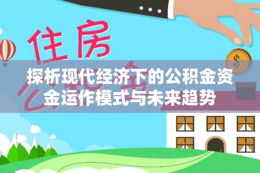 海安探析现代经济下的公积金资金运作模式与未来趋势