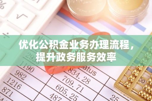 海安优化公积金业务办理流程，提升政务服务效率