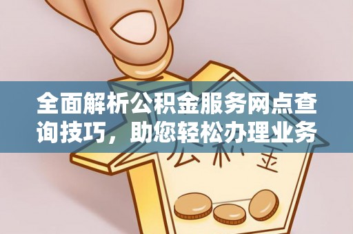 海安全面解析公积金服务网点查询技巧，助您轻松办理业务