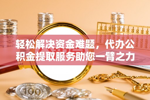 海安轻松解决资金难题，代办公积金提取服务助您一臂之力