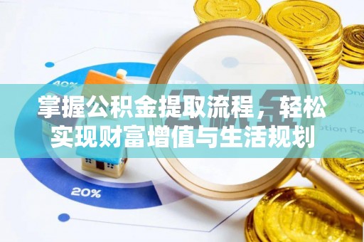 海安掌握公积金提取流程，轻松实现财富增值与生活规划