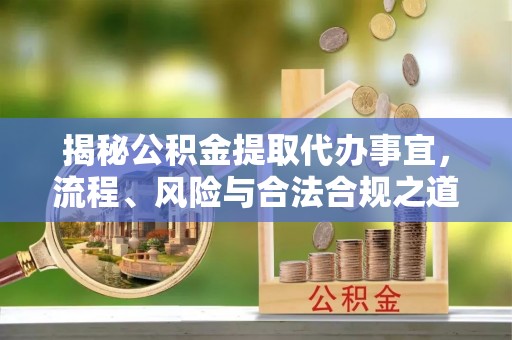 海安揭秘公积金提取代办事宜，流程、风险与合法合规之道