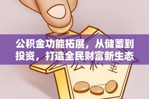 海安公积金功能拓展，从储蓄到投资，打造全民财富新生态