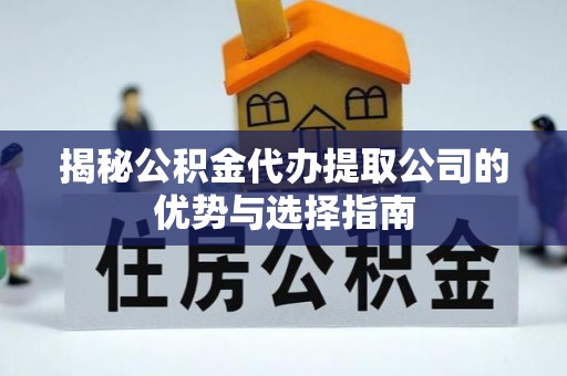 海安揭秘公积金代办提取公司的优势与选择指南