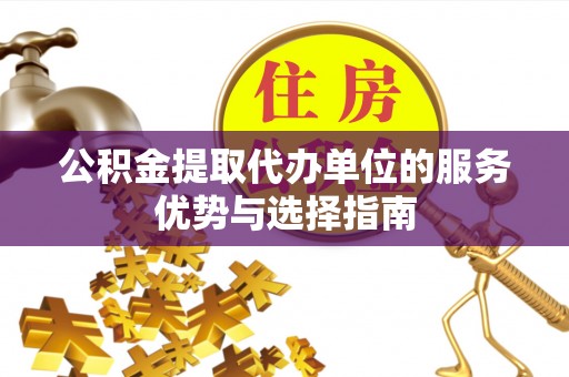 海安公积金提取代办单位的服务优势与选择指南