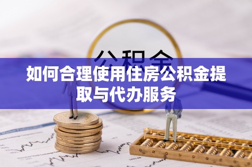 海安如何合理使用住房公积金提取与代办服务