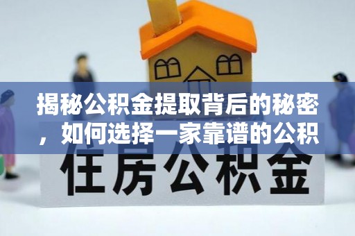 海安揭秘公积金提取背后的秘密，如何选择一家靠谱的公积金代办提取公司？