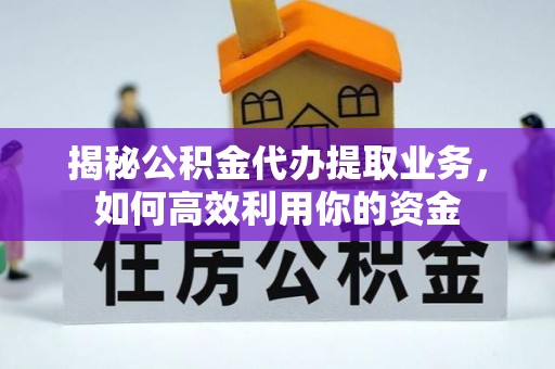 海安揭秘公积金代办提取业务，如何高效利用你的资金