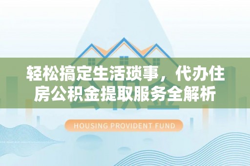 海安轻松搞定生活琐事，代办住房公积金提取服务全解析