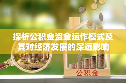 海安探析公积金资金运作模式及其对经济发展的深远影响