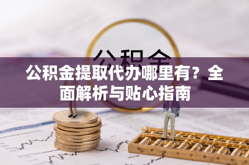 海安公积金提取代办哪里有？全面解析与贴心指南