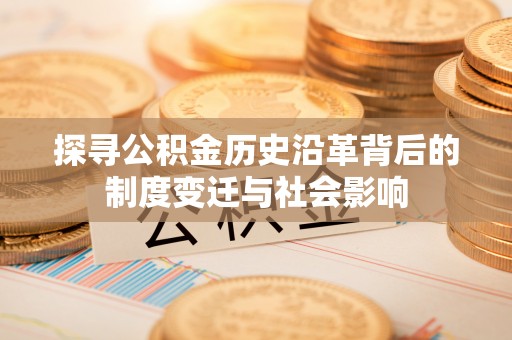 海安探寻公积金历史沿革背后的制度变迁与社会影响
