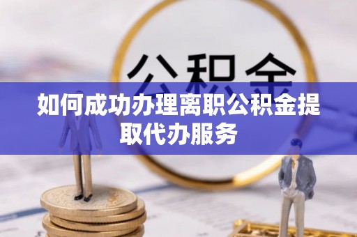 海安如何成功办理离职公积金提取代办服务