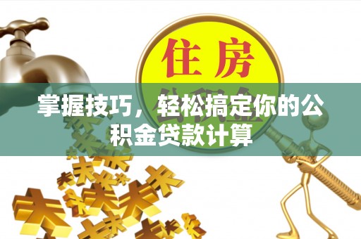 海安掌握技巧，轻松搞定你的公积金贷款计算