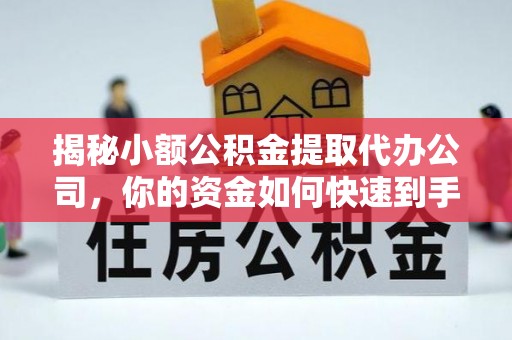 海安揭秘小额公积金提取代办公司，你的资金如何快速到手？