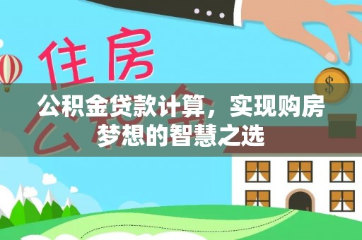 海安公积金贷款计算，实现购房梦想的智慧之选