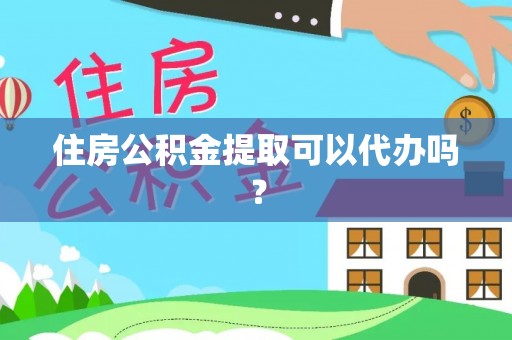 海安住房公积金提取可以代办吗？