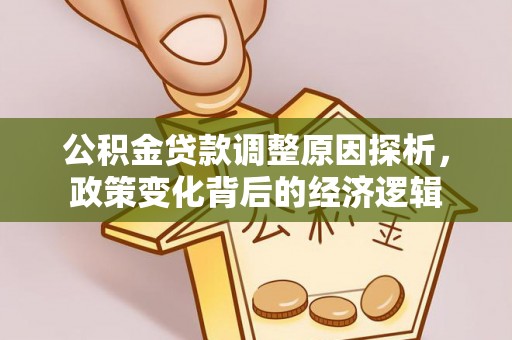 海安公积金贷款调整原因探析，政策变化背后的经济逻辑