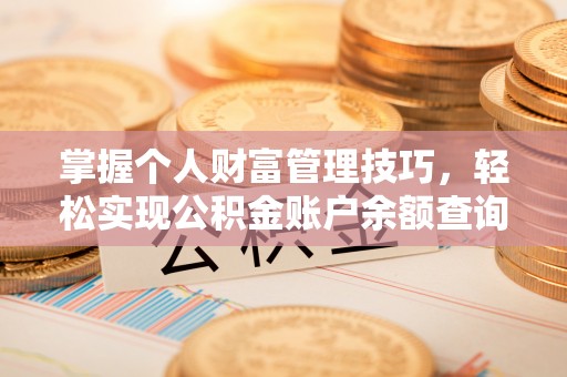 海安掌握个人财富管理技巧，轻松实现公积金账户余额查询与规划