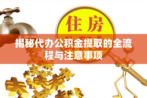 海安揭秘代办公积金提取的全流程与注意事项