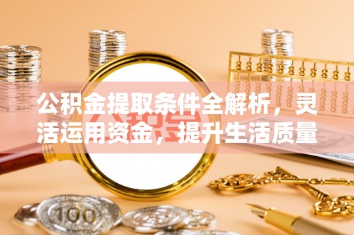 海安公积金提取条件全解析，灵活运用资金，提升生活质量