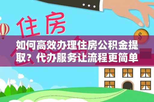 海安如何高效办理住房公积金提取？代办服务让流程更简单