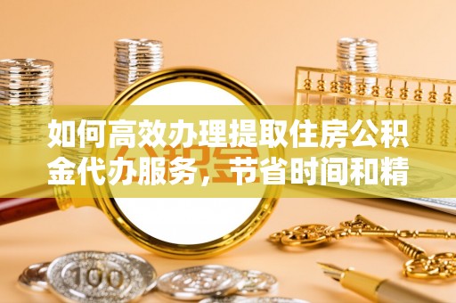 海安如何高效办理提取住房公积金代办服务，节省时间和精力