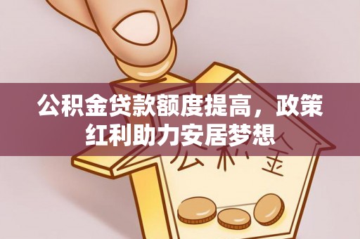 海安公积金贷款额度提高，政策红利助力安居梦想