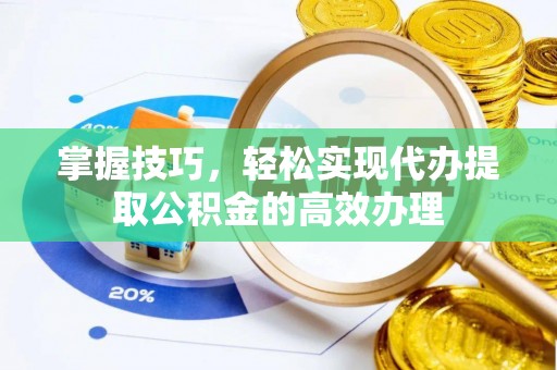 海安掌握技巧，轻松实现代办提取公积金的高效办理