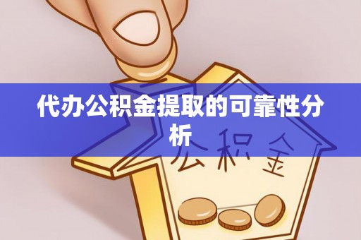 海安代办公积金提取的可靠性分析