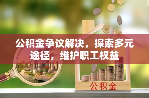 海安公积金争议解决，探索多元途径，维护职工权益