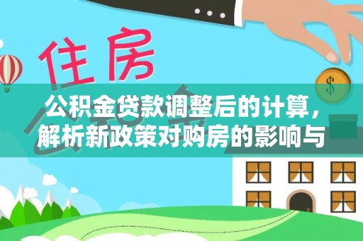 海安公积金贷款调整后的计算，解析新政策对购房的影响与应对策略