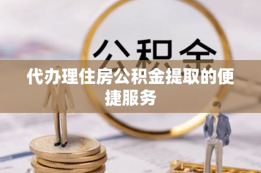 海安代办理住房公积金提取的便捷服务