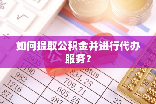 海安如何提取公积金并进行代办服务？