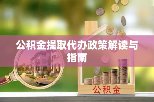 海安公积金提取代办政策解读与指南