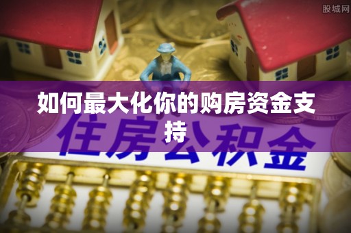 海安如何最大化你的购房资金支持