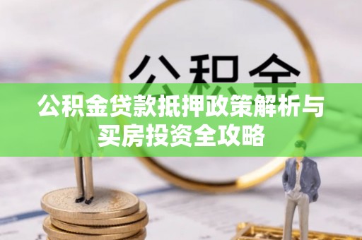 海安公积金贷款抵押政策解析与买房投资全攻略