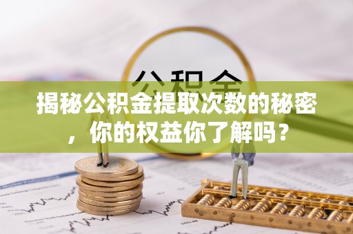 海安揭秘公积金提取次数的秘密，你的权益你了解吗？