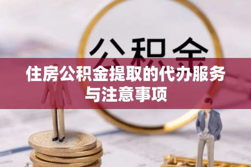 海安住房公积金提取的代办服务与注意事项