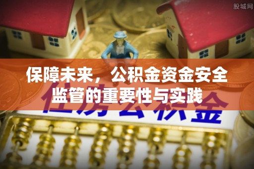 海安保障未来，公积金资金安全监管的重要性与实践